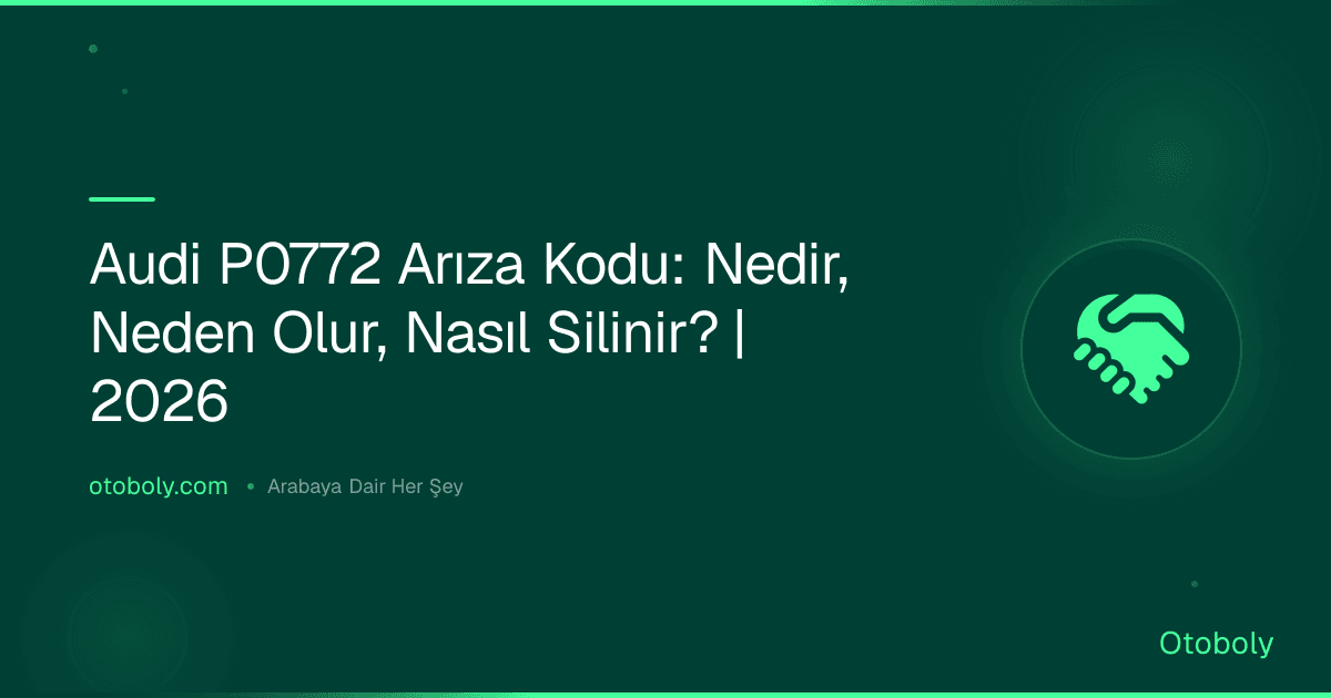 Audi P0772 Arıza Kodu: Nedir, Neden Olur, Nasıl Silinir? | 2026