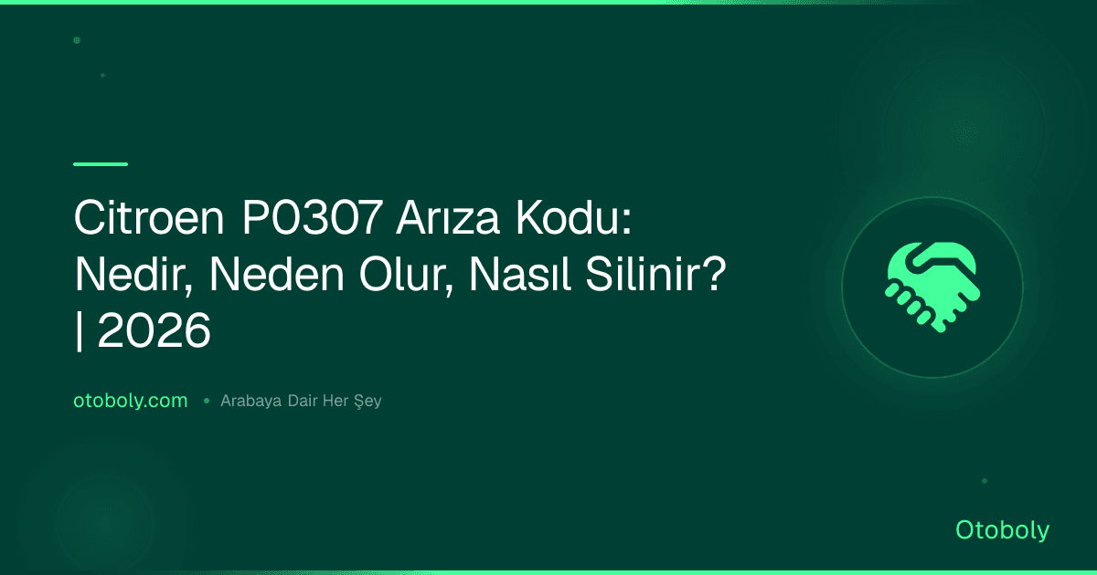 Citroen P0307 Arıza Kodu: Nedir, Neden Olur, Nasıl Silinir? | 2026