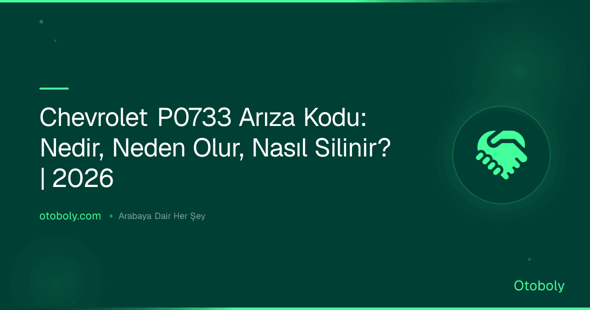 Chevrolet P0733 Arıza Kodu: Nedir, Neden Olur, Nasıl Silinir? | 2026
