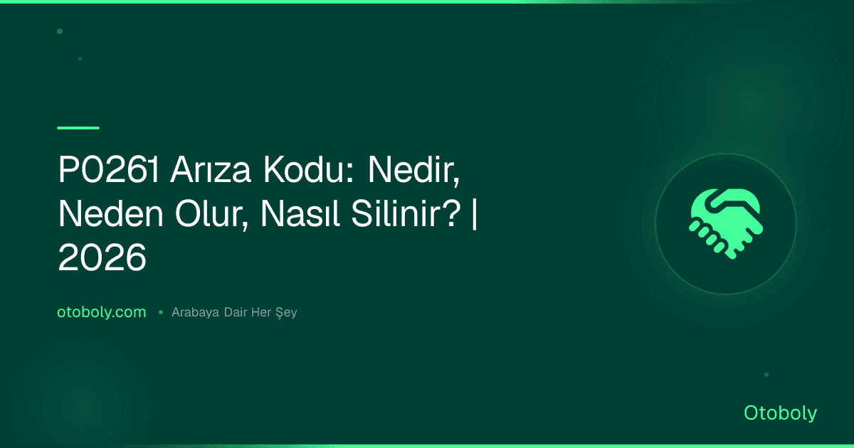 P0261 Arıza Kodu: Nedir, Neden Olur, Nasıl Silinir? | 2026