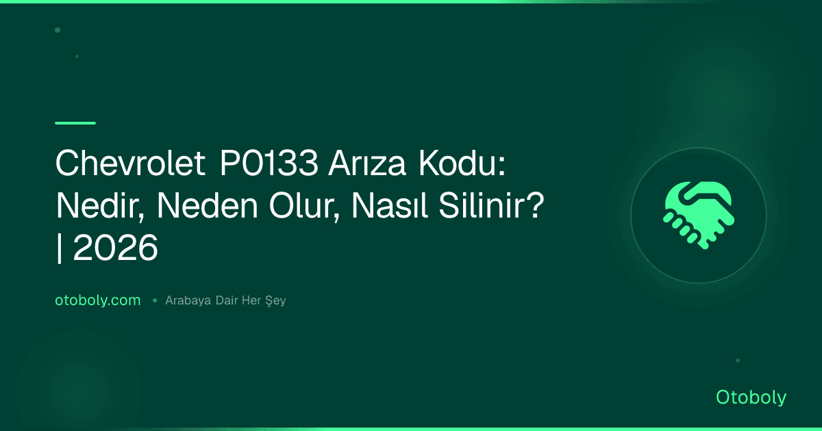Chevrolet P0133 Arıza Kodu: Nedir, Neden Olur, Nasıl Silinir? | 2026