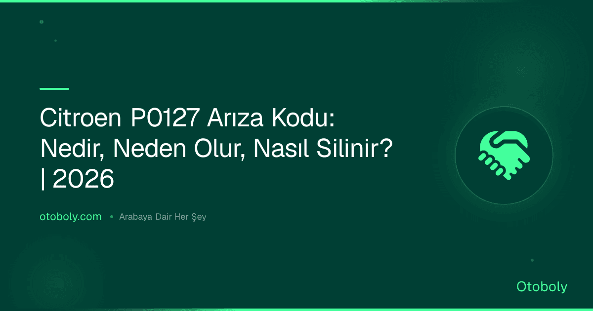 Citroen P0127 Arıza Kodu: Nedir, Neden Olur, Nasıl Silinir? | 2026