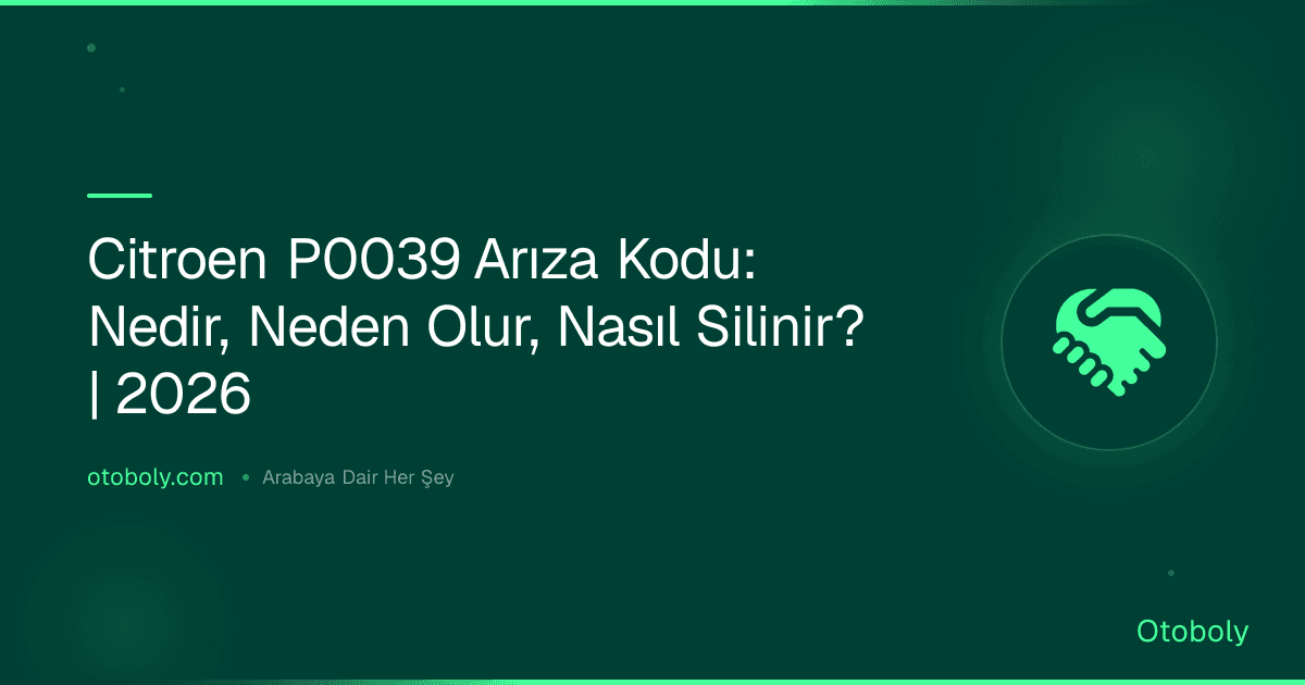 Citroen P0039 Arıza Kodu: Nedir, Neden Olur, Nasıl Silinir? | 2026