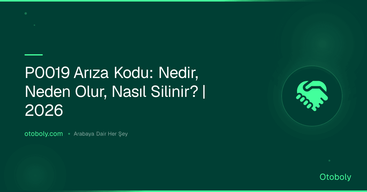 P0019 Arıza Kodu: Nedir, Neden Olur, Nasıl Silinir? | 2026