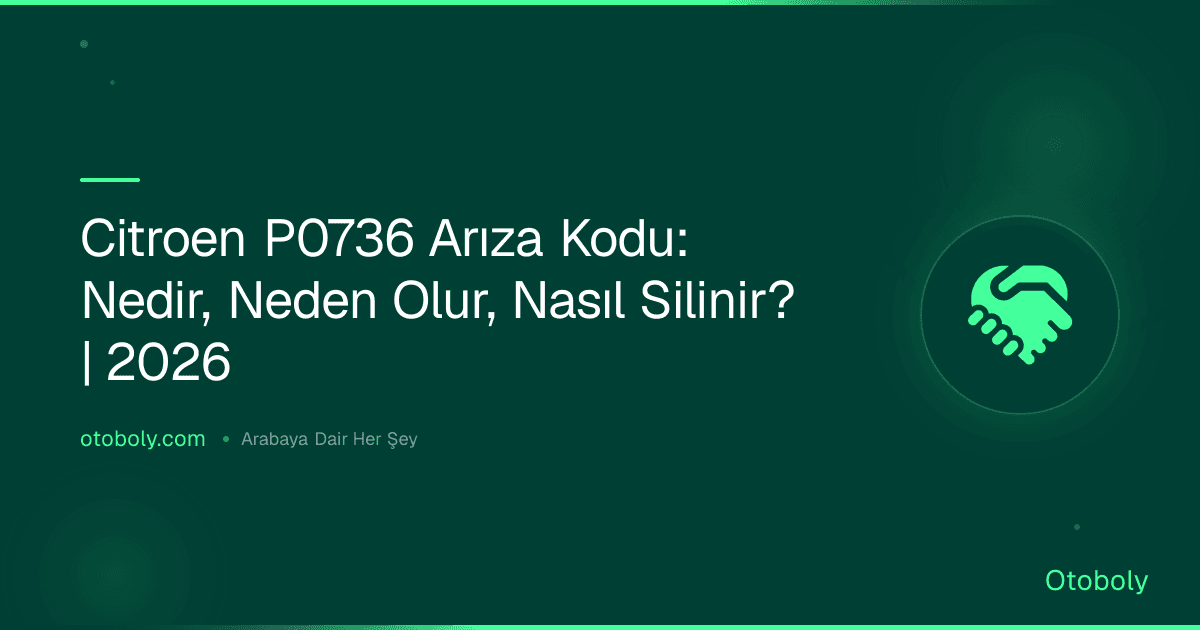 Citroen P0736 Arıza Kodu: Nedir, Neden Olur, Nasıl Silinir? | 2026