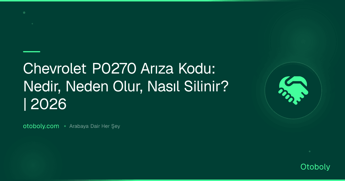 Chevrolet P0270 Arıza Kodu: Nedir, Neden Olur, Nasıl Silinir? | 2026