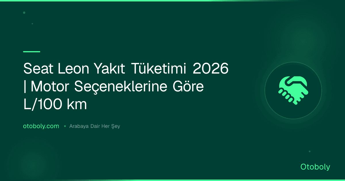 Seat Leon Yakıt Tüketimi 2026 | Motor Seçeneklerine Göre L/100 km