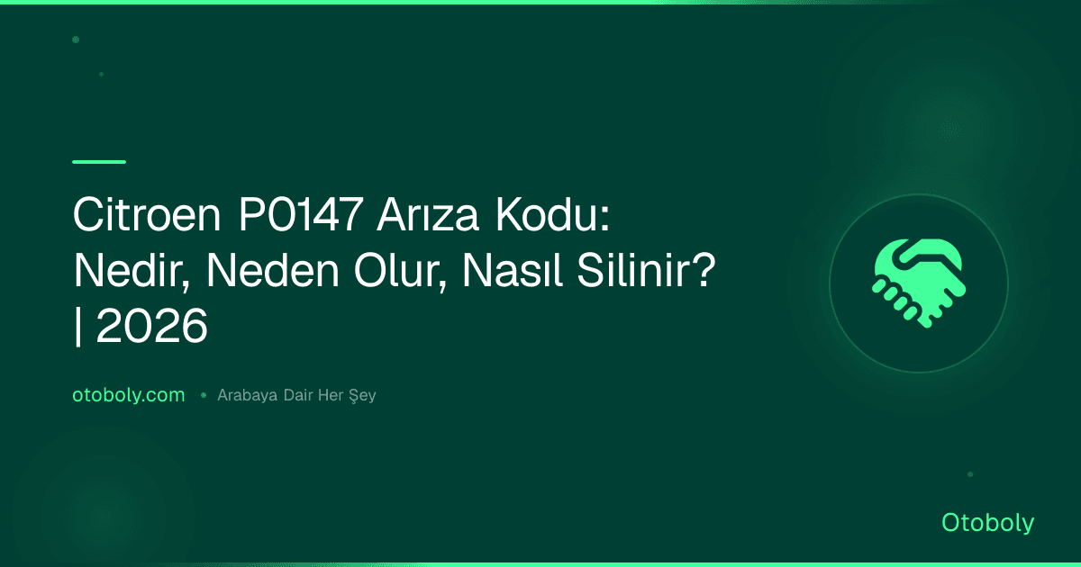 Citroen P0147 Arıza Kodu: Nedir, Neden Olur, Nasıl Silinir? | 2026