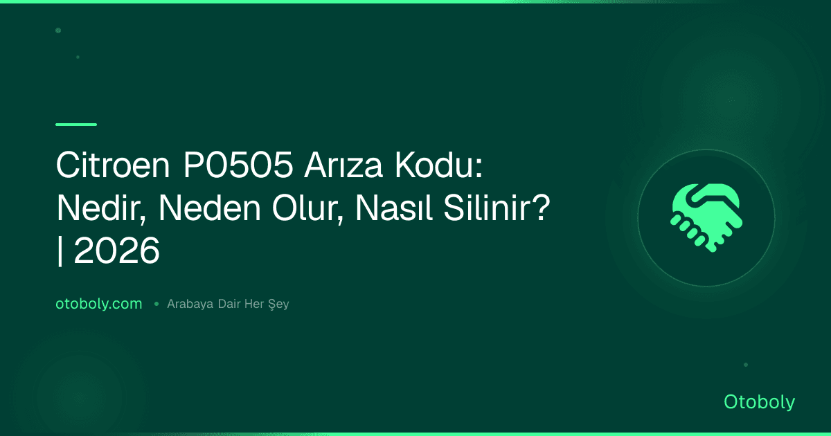 Citroen P0505 Arıza Kodu: Nedir, Neden Olur, Nasıl Silinir? | 2026