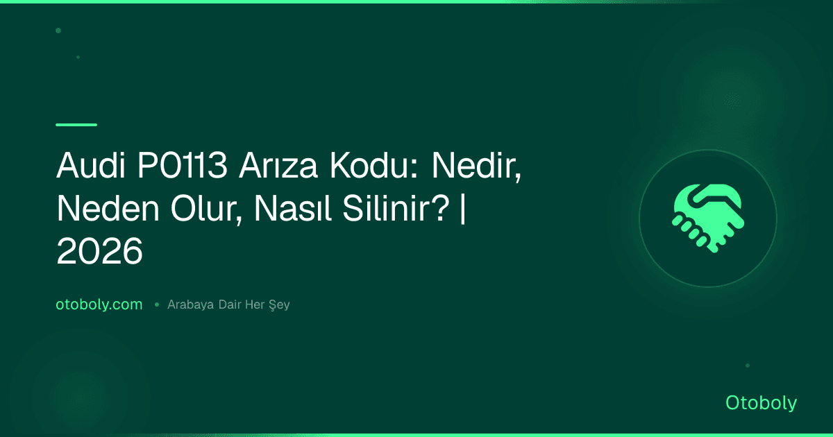 Audi P0113 Arıza Kodu: Nedir, Neden Olur, Nasıl Silinir? | 2026