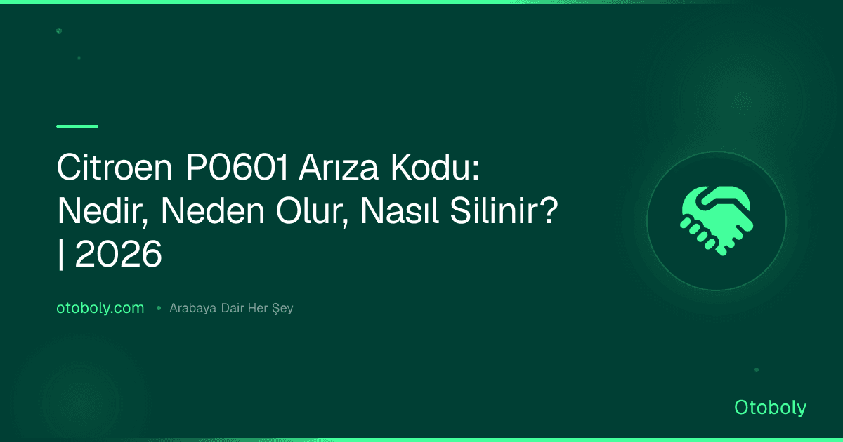 Citroen P0601 Arıza Kodu: Nedir, Neden Olur, Nasıl Silinir? | 2026