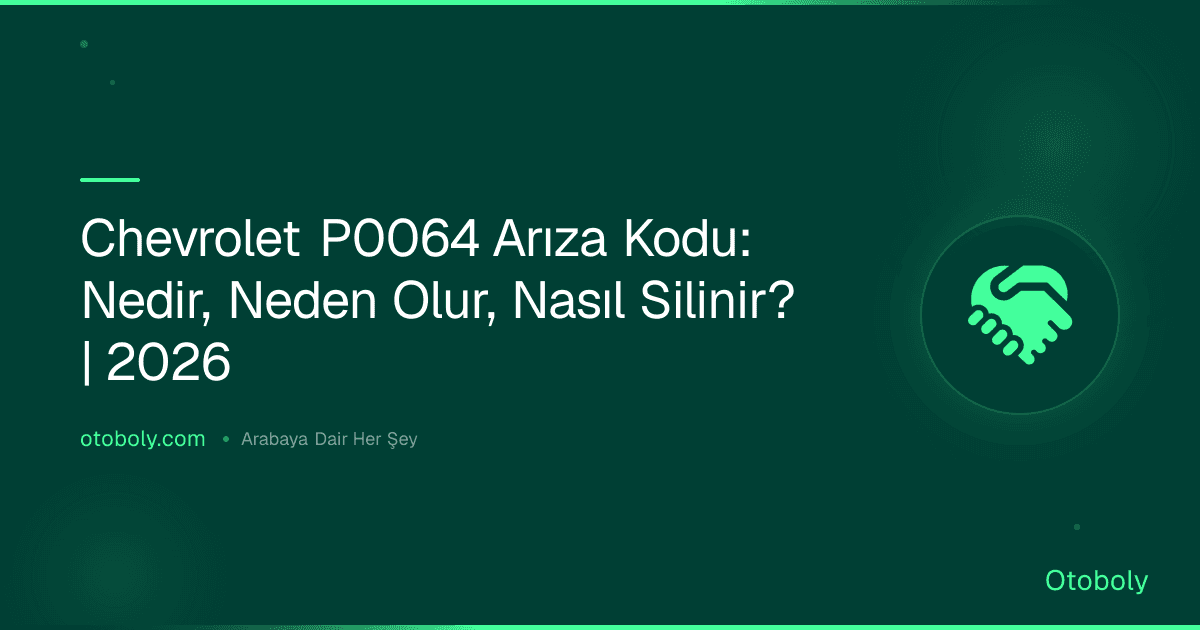Chevrolet P0064 Arıza Kodu: Nedir, Neden Olur, Nasıl Silinir? | 2026