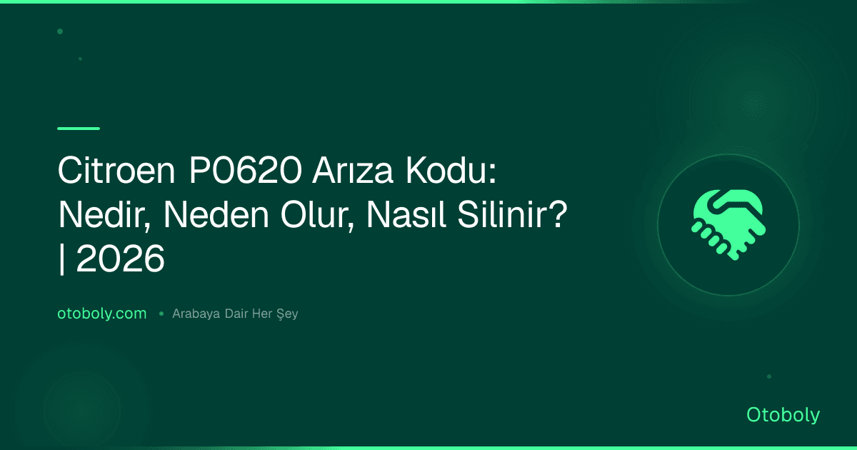 Citroen P0620 Arıza Kodu: Nedir, Neden Olur, Nasıl Silinir? | 2026