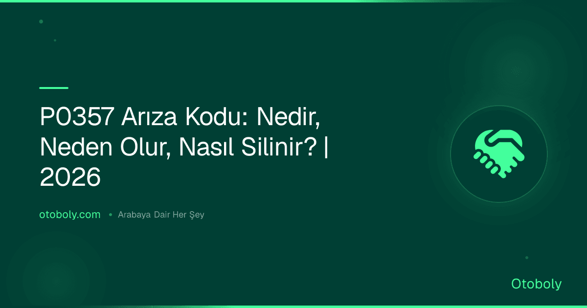 P0357 Arıza Kodu: Nedir, Neden Olur, Nasıl Silinir? | 2026