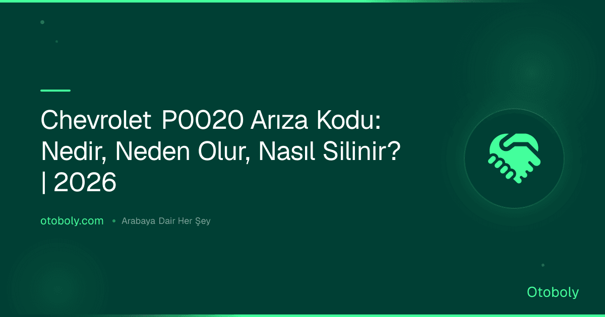Chevrolet P0020 Arıza Kodu: Nedir, Neden Olur, Nasıl Silinir? | 2026