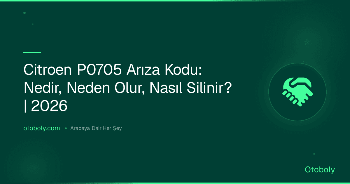 Citroen P0705 Arıza Kodu: Nedir, Neden Olur, Nasıl Silinir? | 2026