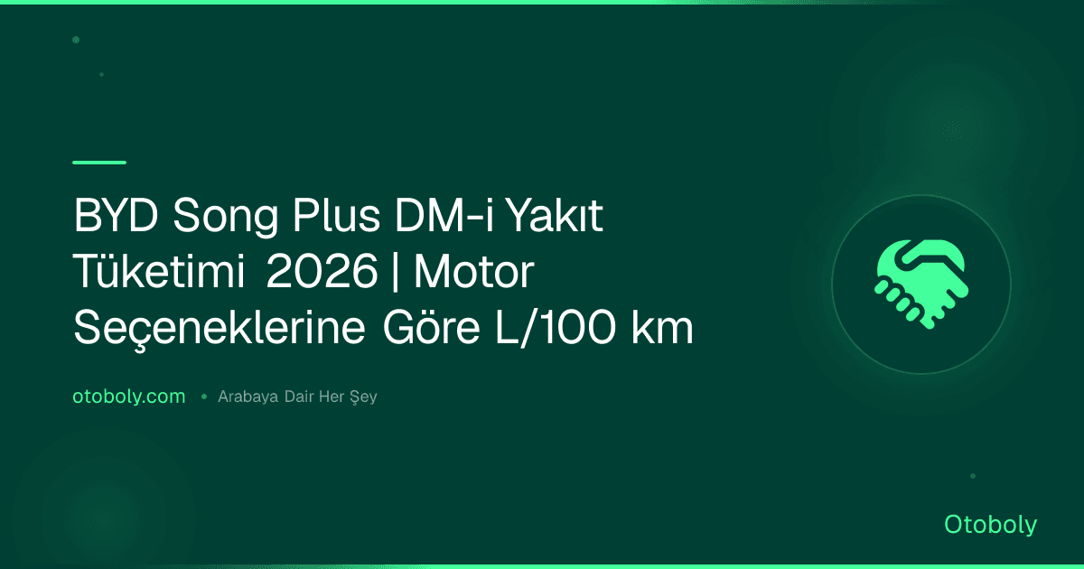 BYD Song Plus DM-i Yakıt Tüketimi 2026 | Motor Seçeneklerine Göre L/100 km